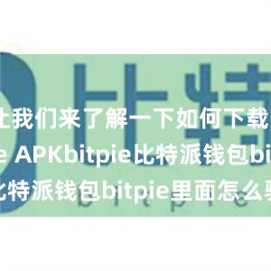 让我们来了解一下如何下载Bitpie APKbitpie比特派钱包bitpie里面怎么验证