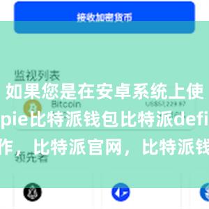 如果您是在安卓系统上使用bitpie比特派钱包比特派defi操作，比特派官网，比特派钱包，比特派下载