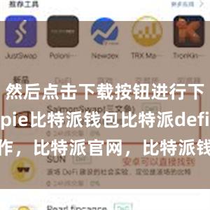 然后点击下载按钮进行下载bitpie比特派钱包比特派defi操作，比特派官网，比特派钱包，比特派下载