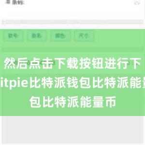 然后点击下载按钮进行下载bitpie比特派钱包比特派能量币