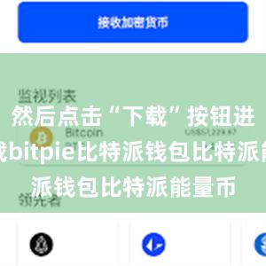 然后点击“下载”按钮进行下载bitpie比特派钱包比特派能量币