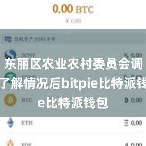 东丽区农业农村委员会调研了解情况后bitpie比特派钱包