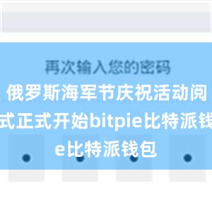 俄罗斯海军节庆祝活动阅兵式正式开始bitpie比特派钱包