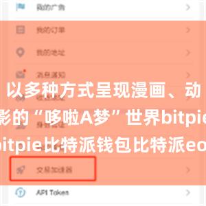 以多种方式呈现漫画、动画及电影的“哆啦A梦”世界bitpie比特派钱包比特派eos地址