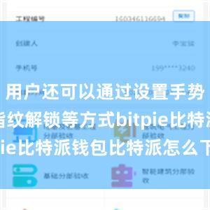 用户还可以通过设置手势密码、指纹解锁等方式bitpie比特派钱包比特派怎么下载