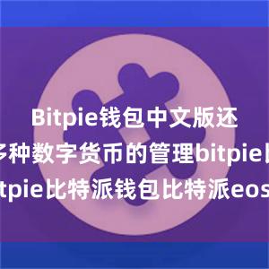 Bitpie钱包中文版还能够支持多种数字货币的管理bitpie比特派钱包比特派eos地址