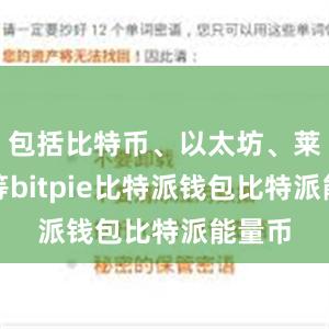 包括比特币、以太坊、莱特币等bitpie比特派钱包比特派能量币