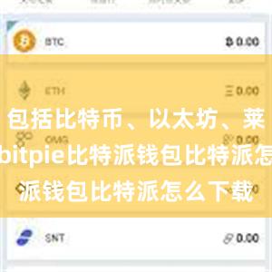 包括比特币、以太坊、莱特币等bitpie比特派钱包比特派怎么下载