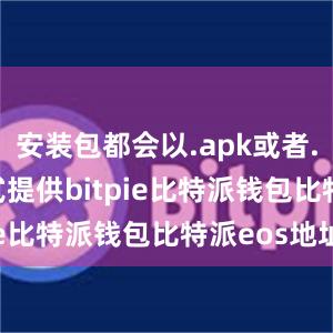 安装包都会以.apk或者.ipa的格式提供bitpie比特派钱包比特派eos地址