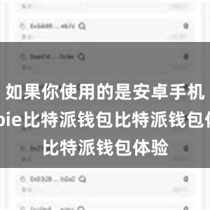 如果你使用的是安卓手机bitpie比特派钱包比特派钱包体验