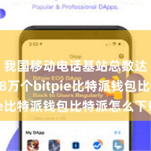 我国移动电话基站总数达到1188万个bitpie比特派钱包比特派怎么下载