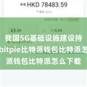 我国5G基础设施建设持续加速bitpie比特派钱包比特派怎么下载