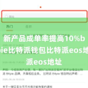 新产品成单率提高10%bitpie比特派钱包比特派eos地址