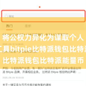 将公权力异化为谋取个人私利的工具bitpie比特派钱包比特派能量币