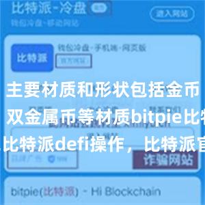 主要材质和形状包括金币、银币、双金属币等材质bitpie比特派钱包比特派defi操作，比特派官网，比特派钱包，比特派下载