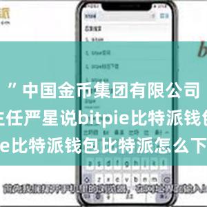 ”中国金币集团有限公司办公室主任严星说bitpie比特派钱包比特派怎么下载