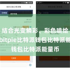 结合光变鳞彩、彩色喷绘工艺bitpie比特派钱包比特派能量币