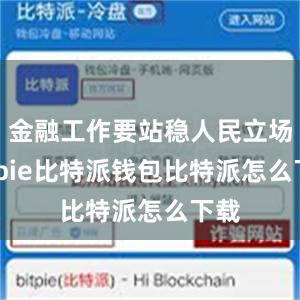 金融工作要站稳人民立场bitpie比特派钱包比特派怎么下载