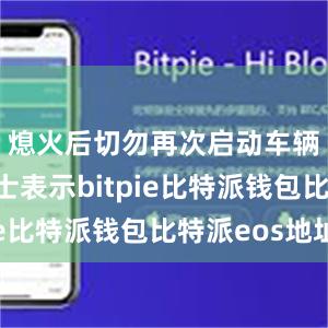 熄火后切勿再次启动车辆业内人士表示bitpie比特派钱包比特派eos地址