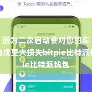 因为二次启动会对您的车辆造成更大损失bitpie比特派钱包