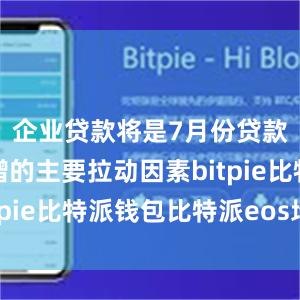 企业贷款将是7月份贷款同比多增的主要拉动因素bitpie比特派钱包比特派eos地址