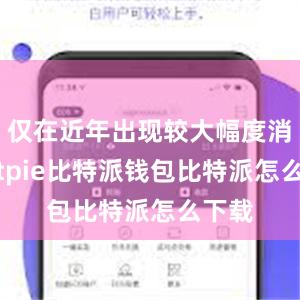 仅在近年出现较大幅度消融bitpie比特派钱包比特派怎么下载