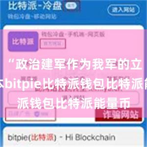 “政治建军作为我军的立军之本bitpie比特派钱包比特派能量币