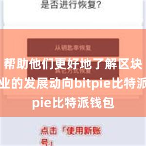 帮助他们更好地了解区块链行业的发展动向bitpie比特派钱包