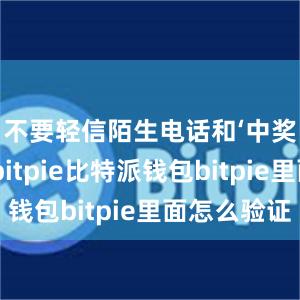 不要轻信陌生电话和‘中奖’信息bitpie比特派钱包bitpie里面怎么验证