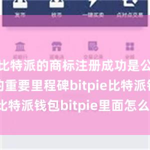 比特派的商标注册成功是公司发展的重要里程碑bitpie比特派钱包bitpie里面怎么验证