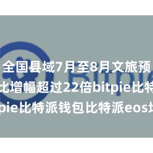 全国县域7月至8月文旅预订单量环比增幅超过22倍bitpie比特派钱包比特派eos地址