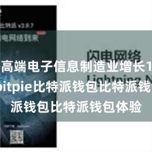 高端电子信息制造业增长16.3%bitpie比特派钱包比特派钱包体验