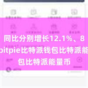 同比分别增长12.1%、8.6%bitpie比特派钱包比特派能量币