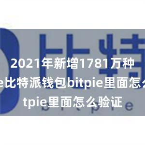 2021年新增1781万种bitpie比特派钱包bitpie里面怎么验证