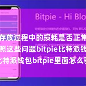 存放过程中的损耗是否正常……对照这些问题bitpie比特派钱包bitpie里面怎么验证