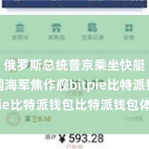 俄罗斯总统普京乘坐快艇经过中国海军焦作舰bitpie比特派钱包比特派钱包体验