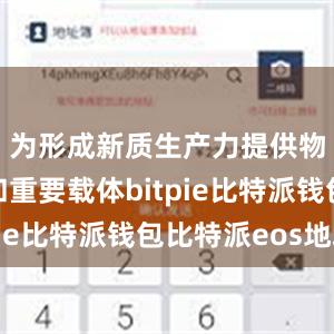 为形成新质生产力提供物质条件和重要载体bitpie比特派钱包比特派eos地址