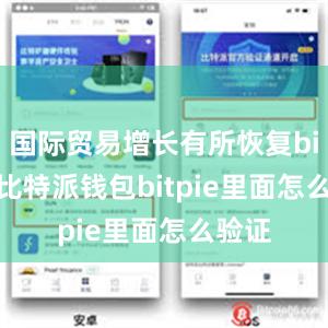 国际贸易增长有所恢复bitpie比特派钱包bitpie里面怎么验证