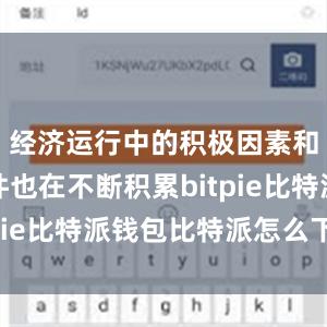 经济运行中的积极因素和有利条件也在不断积累bitpie比特派钱包比特派怎么下载