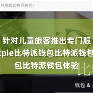 针对儿童旅客推出专门服务bitpie比特派钱包比特派钱包体验