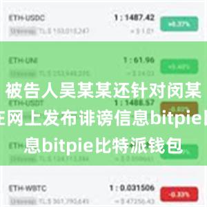 被告人吴某某还针对闵某捏造并在网上发布诽谤信息bitpie比特派钱包