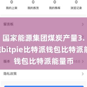 国家能源集团煤炭产量3.1亿吨bitpie比特派钱包比特派能量币