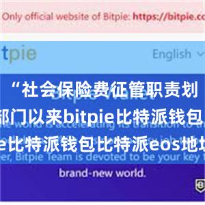 “社会保险费征管职责划转税务部门以来bitpie比特派钱包比特派eos地址