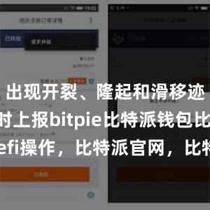 出现开裂、隆起和滑移迹象时及时上报bitpie比特派钱包比特派defi操作，比特派官网，比特派钱包，比特派下载