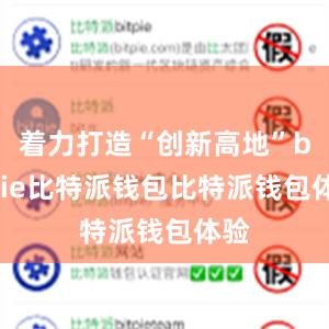 着力打造“创新高地”bitpie比特派钱包比特派钱包体验