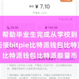 帮助毕业生完成从学校到社会的衔接bitpie比特派钱包比特派能量币