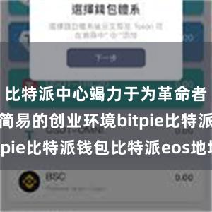 比特派中心竭力于为革命者提供一个简易的创业环境bitpie比特派钱包比特派eos地址