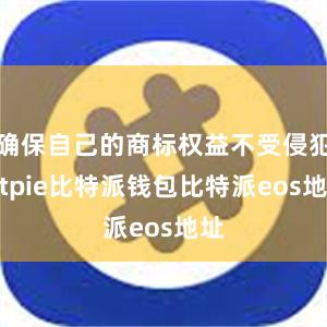 确保自己的商标权益不受侵犯bitpie比特派钱包比特派eos地址