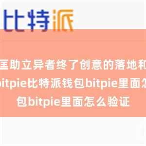 匡助立异者终了创意的落地和交易化bitpie比特派钱包bitpie里面怎么验证