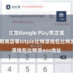 比如Google Play商店或者华为应用商店等bitpie比特派钱包比特派eos地址